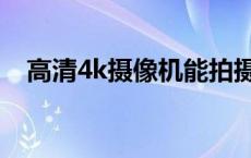 高清4k摄像机能拍摄多远 高清4k摄像机 