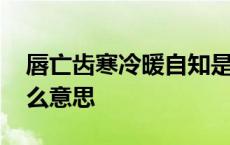 唇亡齿寒冷暖自知是什么意思 冷暖自知是什么意思 