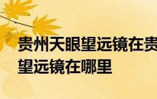 贵州天眼望远镜在贵州的什么地方 贵州天眼望远镜在哪里 