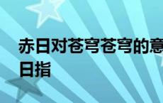 赤日对苍穹苍穹的意思是什么 赤日对苍穹赤日指 