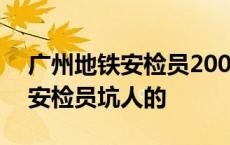 广州地铁安检员200元一天可靠嘛 广州地铁安检员坑人的 