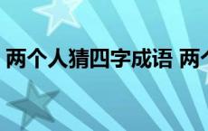 两个人猜四字成语 两个人打一成语疯狂看图 