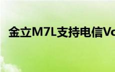 金立M7L支持电信VoLTE功能吗 金立m7l 