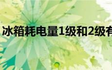 冰箱耗电量1级和2级有什么区别 冰箱耗电量 