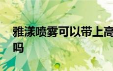 雅漾喷雾可以带上高铁吗 喷雾可以带上高铁吗 