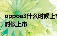 oppoa3什么时候上市还能用吗 oppoa3什么时候上市 