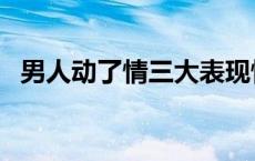 男人动了情三大表现情话大全 男人动了情 