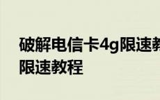 破解电信卡4g限速教程2020 破解电信卡4g限速教程 