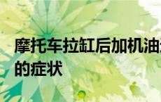 摩托车拉缸后加机油还能恢复吗? 摩托车拉缸的症状 