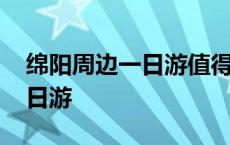 绵阳周边一日游值得推荐的地方 绵阳周边一日游 