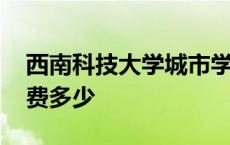 西南科技大学城市学院学费 西南科技大学学费多少 