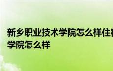 新乡职业技术学院怎么样住宿条件怎么样知乎 新乡职业技术学院怎么样 