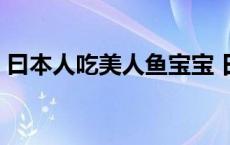 曰本人吃美人鱼宝宝 日本活吃漂亮的美人鱼 