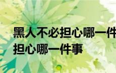 黑人不必担心哪一件事是什么生肖 黑人不必担心哪一件事 