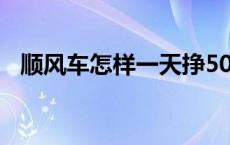 顺风车怎样一天挣500 滴滴顺风车赚钱吗 