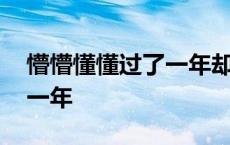 懵懵懂懂过了一年却空空如也 懵懵懂懂过了一年 