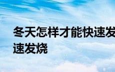 冬天怎样才能快速发烧一点 冬天怎样才能快速发烧 