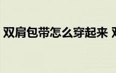 双肩包带怎么穿起来 双肩包带子怎么穿视频 