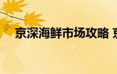 京深海鲜市场攻略 京深海鲜市场在哪儿 