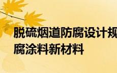 脱硫烟道防腐设计规范 大型烟气脱硫专用防腐涂料新材料 