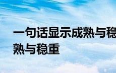 一句话显示成熟与稳重的句子 一句话显示成熟与稳重 