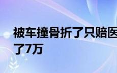 被车撞骨折了只赔医药费吗 被车撞骨折了赔了7万 