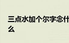 三点水加个尔字念什么 三点水一个尔字念什么 