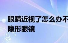 眼睛近视了怎么办不想戴眼镜 眼睛小带不上隐形眼镜 