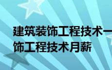 建筑装饰工程技术一个月能挣多少钱 建筑装饰工程技术月薪 