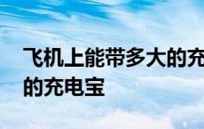 飞机上能带多大的充电宝吗 飞机上能带多大的充电宝 