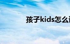 孩子kids怎么读 kids怎么读 