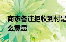 商家备注拒收到付是什么意思 拒收到付是什么意思 