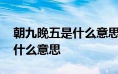 朝九晚五是什么意思朝九晚五的 朝九晚五是什么意思 