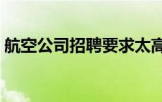 航空公司招聘要求太高了 航空公司招聘要求 