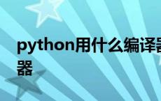 python用什么编译器好 python用什么编译器 