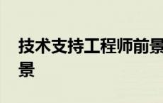 技术支持工程师前景如何 技术支持工程师前景 