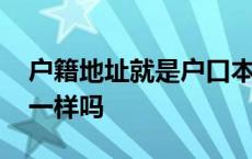 户籍地址就是户口本上的地址吗 户籍和籍贯一样吗 