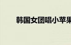 韩国女团唱小苹果视频 韩国小苹果 