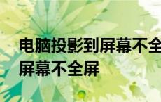 电脑投影到屏幕不全屏怎么回事 电脑投影到屏幕不全屏 