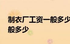 制衣厂工资一般多少钱一个月 制衣厂工资一般多少 