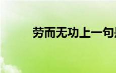 劳而无功上一句是什么 劳而无功 