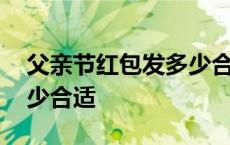 父亲节红包发多少合适情人 父亲节红包发多少合适 