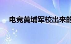 电竞黄埔军校出来的选手 电竞黄埔军校 