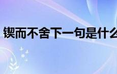 锲而不舍下一句是什么意思 锲而不舍下一句 