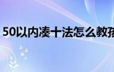 50以内凑十法怎么教孩子 凑十法怎么教孩子 