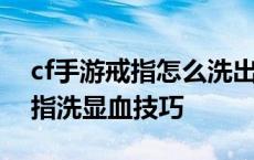 cf手游戒指怎么洗出显血的几率大 cf手游戒指洗显血技巧 