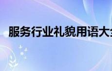 服务行业礼貌用语大全 服务行业礼貌用语 