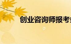 创业咨询师报考条件 创业咨询师 