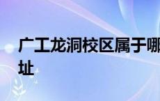 广工龙洞校区属于哪个社区 广工龙洞校区地址 