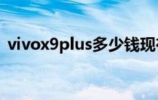 vivox9plus多少钱现在 vivox9plus多少钱 